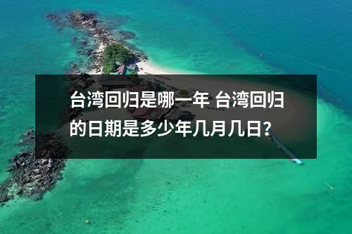 台湾回归是哪一年 台湾回归的日期是多少年几月几日？